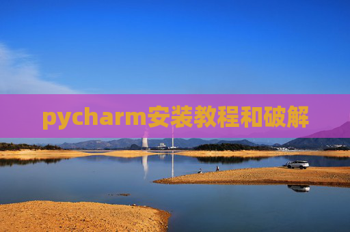 pycharm安装教程和破解 pycharm安装教程和破解